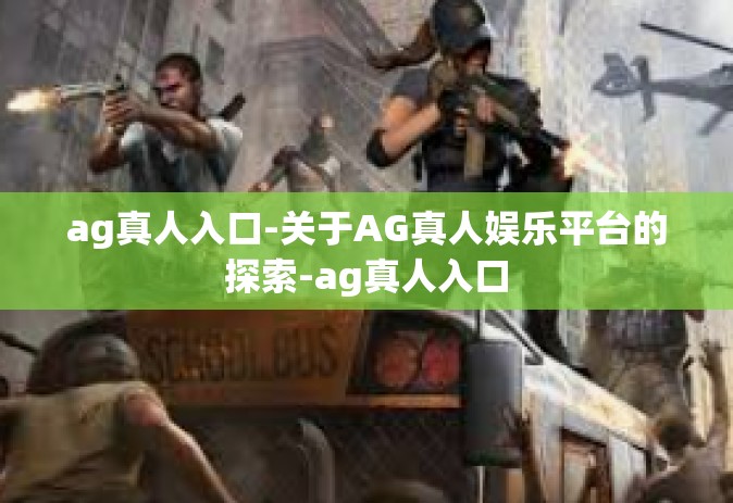 ag真人入口-关于AG真人娱乐平台的探索-ag真人入口