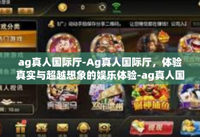 ag真人国际厅-Ag真人国际厅，体验真实与超越想象的娱乐体验-ag真人国际厅