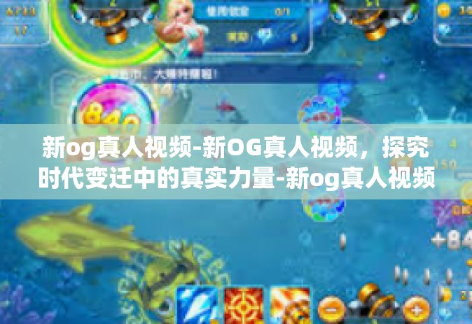 新og真人视频-新OG真人视频，探究时代变迁中的真实力量-新og真人视频