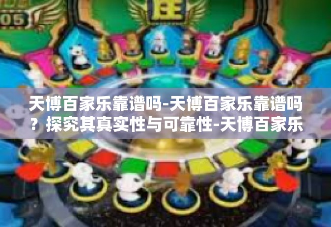 天博百家乐靠谱吗-天博百家乐靠谱吗？探究其真实性与可靠性-天博百家乐靠谱吗