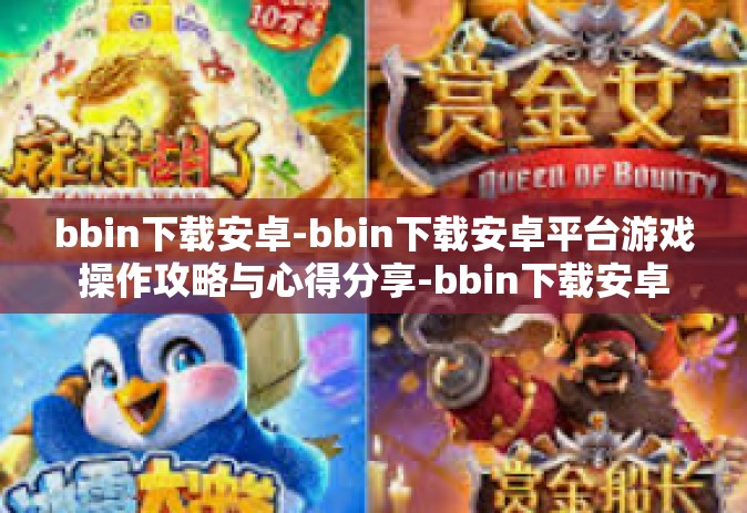bbin下载安卓-bbin下载安卓平台游戏操作攻略与心得分享-bbin下载安卓