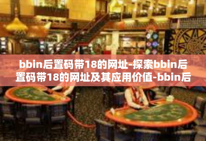 bbin后置码带18的网址-探索bbin后置码带18的网址及其应用价值-bbin后置码带18的网址