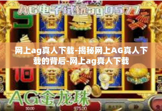 网上ag真人下载-揭秘网上AG真人下载的背后-网上ag真人下载