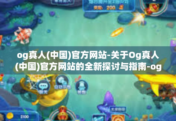og真人(中国)官方网站-关于Og真人(中国)官方网站的全新探讨与指南-og真人(中国)官方网站