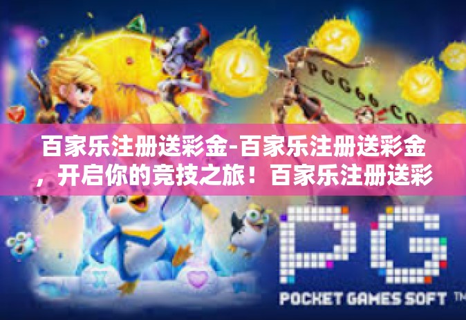 百家乐注册送彩金-百家乐注册送彩金，开启你的竞技之旅！百家乐注册送彩金