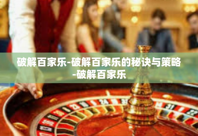 破解百家乐-破解百家乐的秘诀与策略-破解百家乐