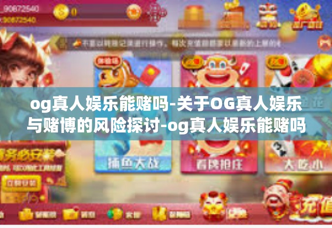 og真人娱乐能赌吗-关于OG真人娱乐与赌博的风险探讨-og真人娱乐能赌吗