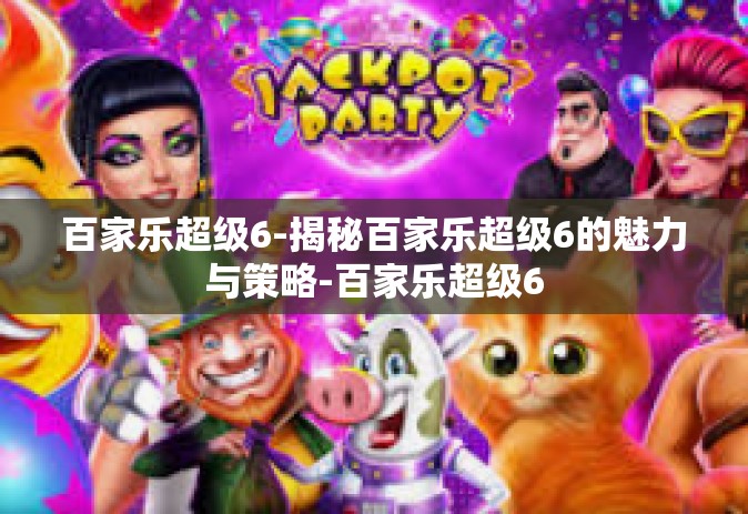 百家乐超级6-揭秘百家乐超级6的魅力与策略-百家乐超级6