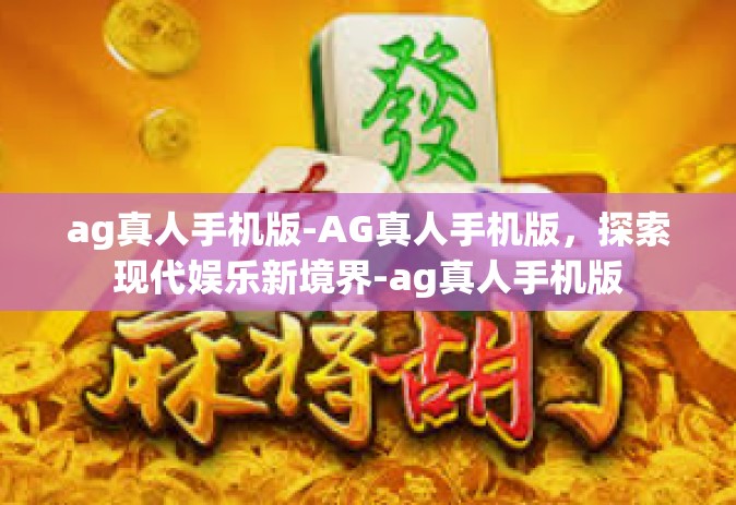 ag真人手机版-AG真人手机版，探索现代娱乐新境界-ag真人手机版