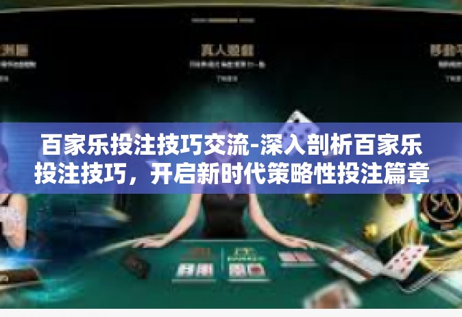 百家乐投注技巧交流-深入剖析百家乐投注技巧，开启新时代策略性投注篇章。百家乐投注技巧交流