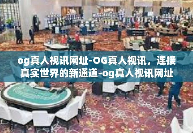 og真人视讯网址-OG真人视讯，连接真实世界的新通道-og真人视讯网址