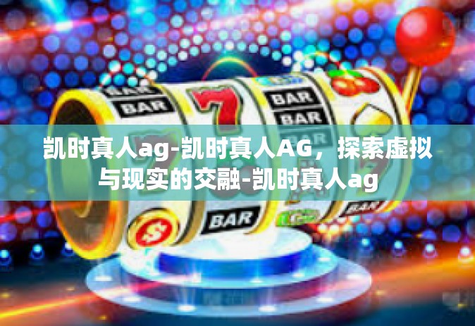 凯时真人ag-凯时真人AG，探索虚拟与现实的交融-凯时真人ag