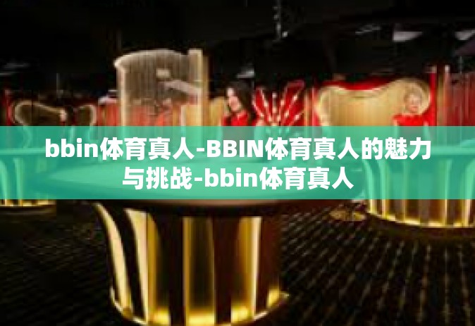 bbin体育真人-BBIN体育真人的魅力与挑战-bbin体育真人