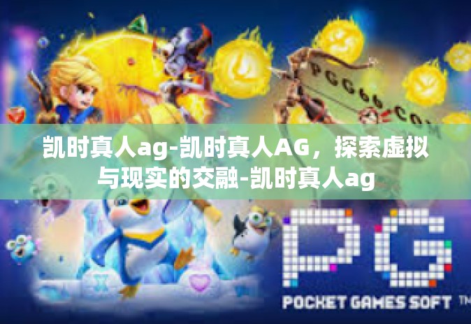 凯时真人ag-凯时真人AG，探索虚拟与现实的交融-凯时真人ag