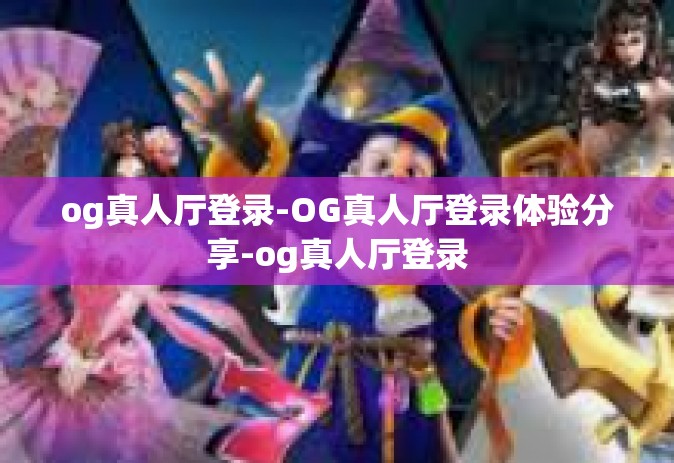 og真人厅登录-OG真人厅登录体验分享-og真人厅登录