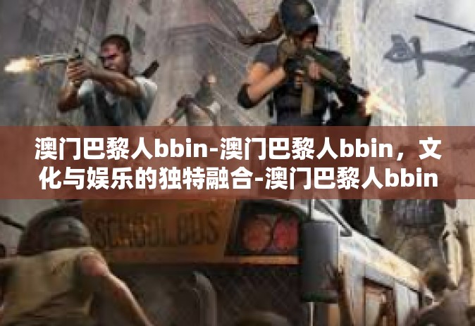 澳门巴黎人bbin-澳门巴黎人bbin，文化与娱乐的独特融合-澳门巴黎人bbin