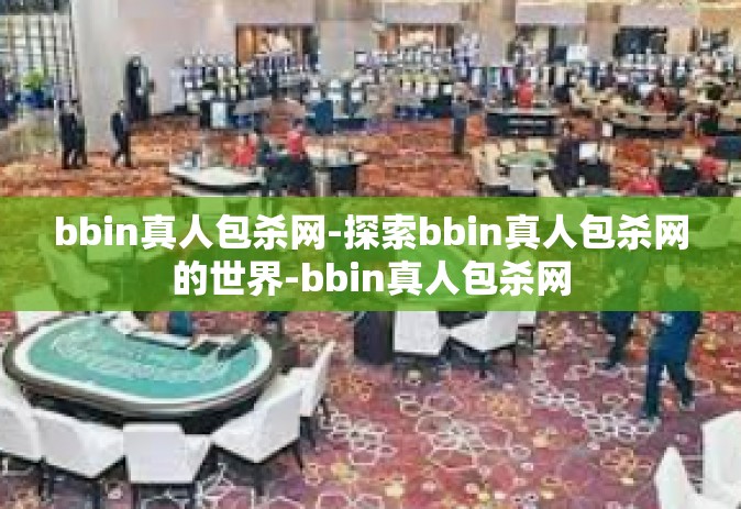 bbin真人包杀网-探索bbin真人包杀网的世界-bbin真人包杀网