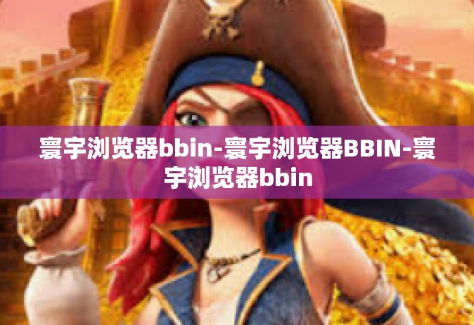 寰宇浏览器bbin-寰宇浏览器BBIN-寰宇浏览器bbin