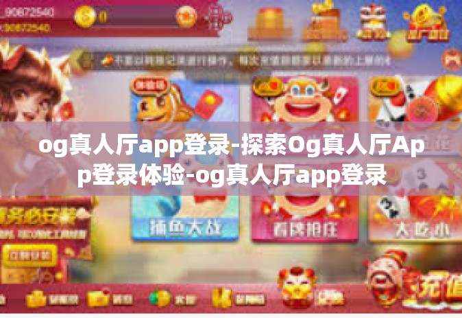 og真人厅app登录-探索Og真人厅App登录体验-og真人厅app登录