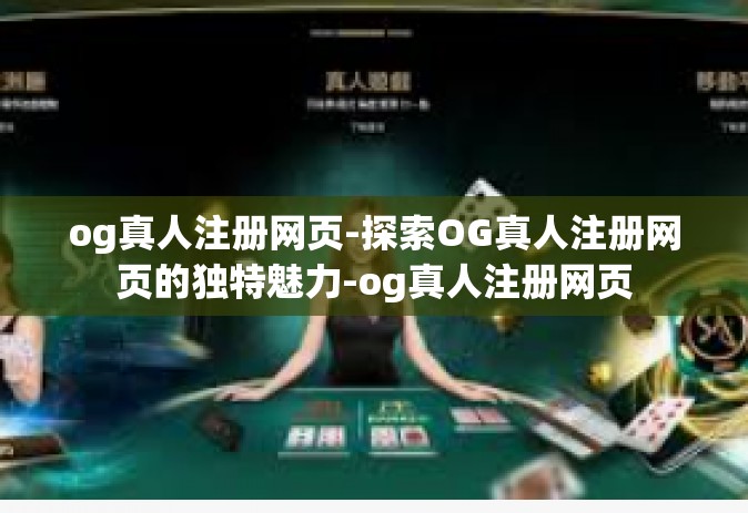 og真人注册网页-探索OG真人注册网页的独特魅力-og真人注册网页