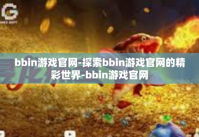 bbin游戏官网-探索bbin游戏官网的精彩世界-bbin游戏官网