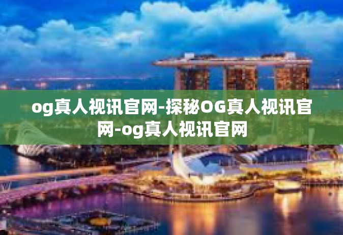 og真人视讯官网-探秘OG真人视讯官网-og真人视讯官网