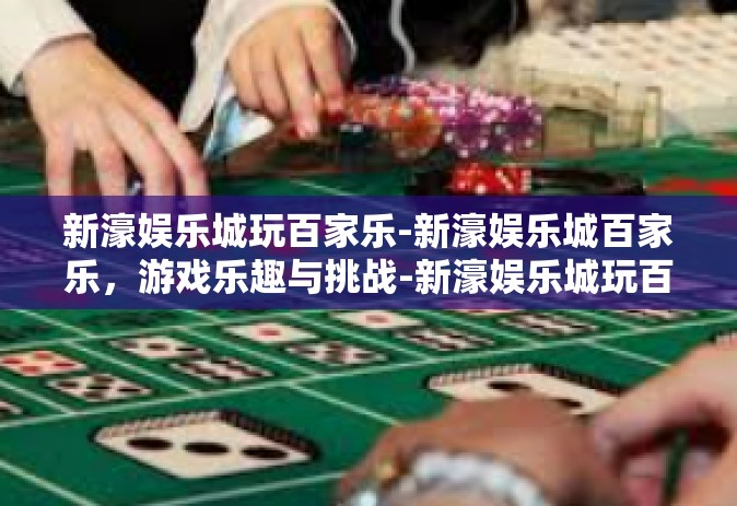 新濠娱乐城玩百家乐-新濠娱乐城百家乐，游戏乐趣与挑战-新濠娱乐城玩百家乐