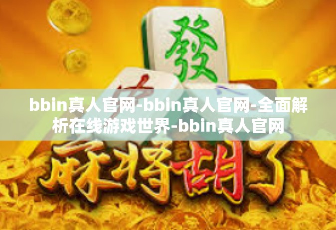 bbin真人官网-bbin真人官网-全面解析在线游戏世界-bbin真人官网