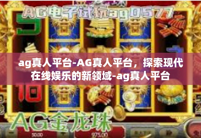 ag真人平台-AG真人平台，探索现代在线娱乐的新领域-ag真人平台