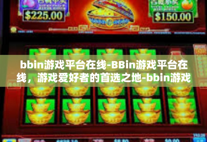 bbin游戏平台在线-BBin游戏平台在线，游戏爱好者的首选之地-bbin游戏平台在线