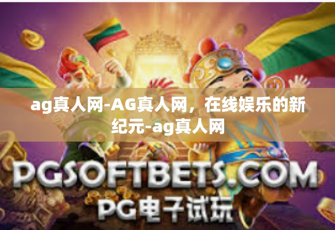 ag真人网-AG真人网，在线娱乐的新纪元-ag真人网