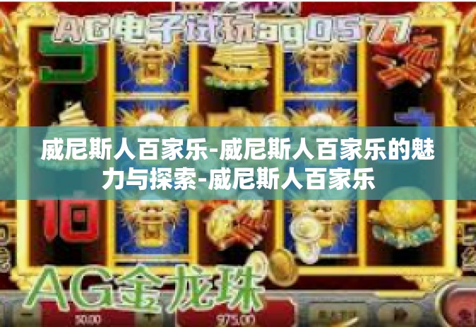 威尼斯人百家乐-威尼斯人百家乐的魅力与探索-威尼斯人百家乐