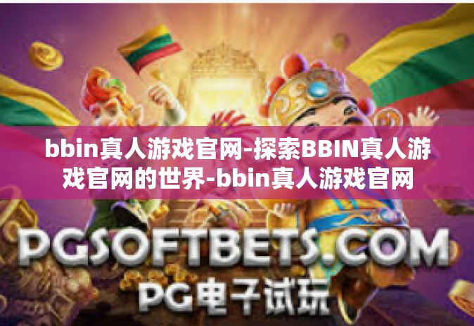 bbin真人游戏官网-探索BBIN真人游戏官网的世界-bbin真人游戏官网