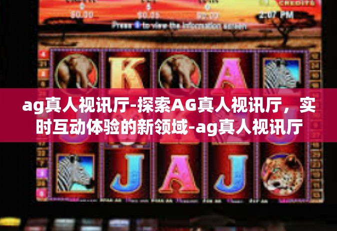 ag真人视讯厅-探索AG真人视讯厅，实时互动体验的新领域-ag真人视讯厅