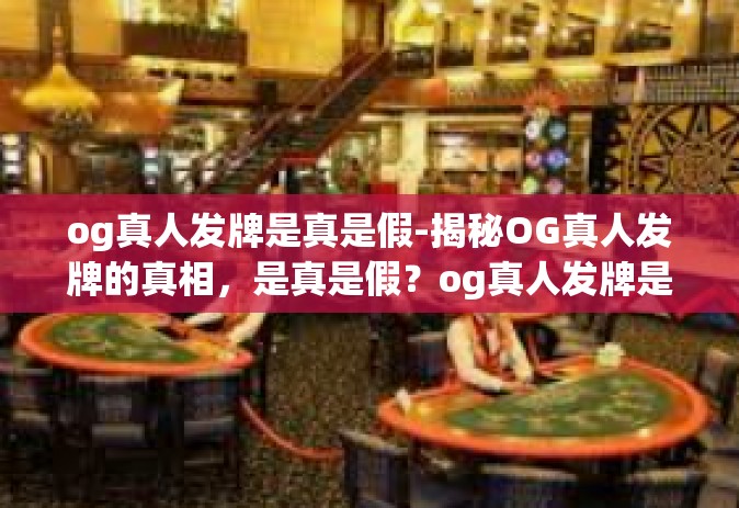 og真人发牌是真是假-揭秘OG真人发牌的真相，是真是假？og真人发牌是真是假