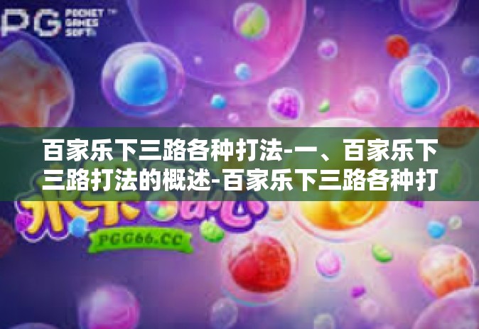 百家乐下三路各种打法-一、百家乐下三路打法的概述-百家乐下三路各种打法