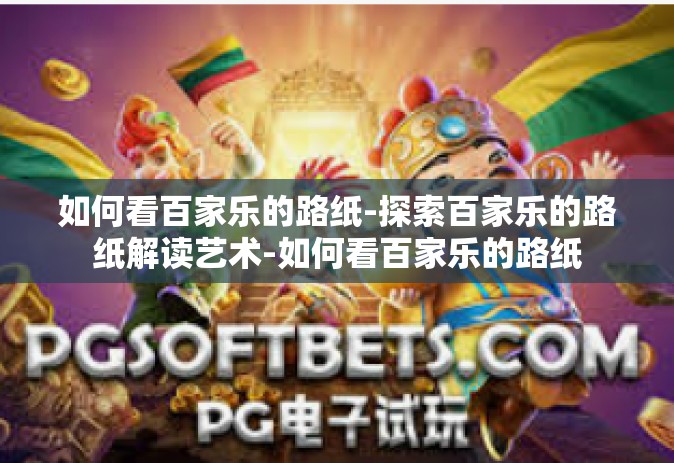 如何看百家乐的路纸-探索百家乐的路纸解读艺术-如何看百家乐的路纸