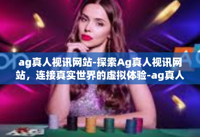ag真人视讯网站-探索Ag真人视讯网站，连接真实世界的虚拟体验-ag真人视讯网站