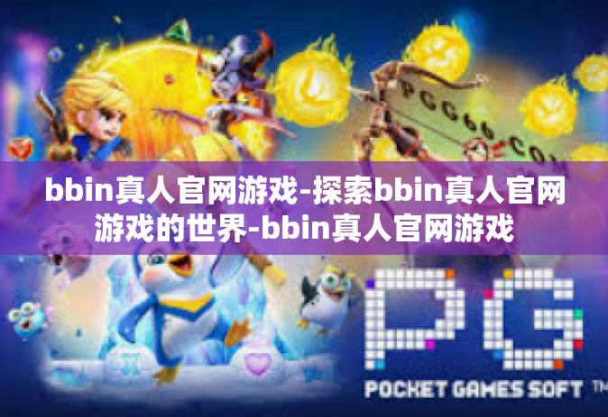 bbin真人官网游戏-探索bbin真人官网游戏的世界-bbin真人官网游戏