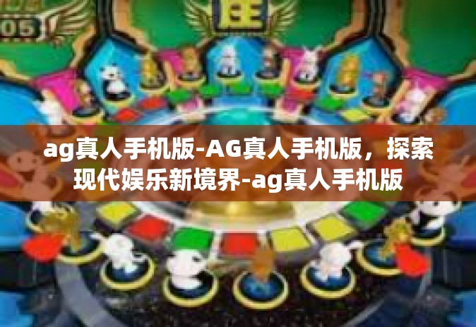 ag真人手机版-AG真人手机版，探索现代娱乐新境界-ag真人手机版