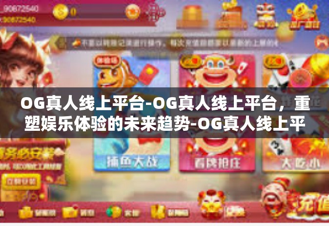 OG真人线上平台-OG真人线上平台，重塑娱乐体验的未来趋势-OG真人线上平台