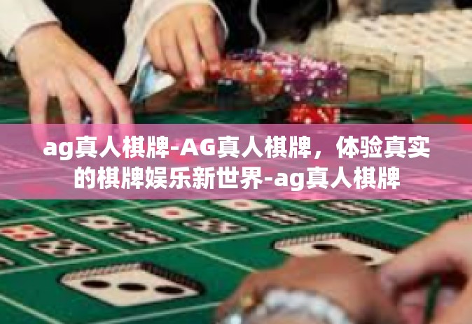ag真人棋牌-AG真人棋牌，体验真实的棋牌娱乐新世界-ag真人棋牌