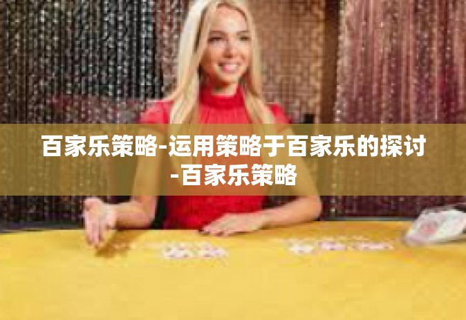 百家乐策略-运用策略于百家乐的探讨-百家乐策略