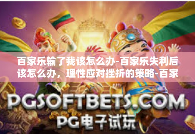 百家乐输了我该怎么办-百家乐失利后该怎么办，理性应对挫折的策略-百家乐输了我该怎么办