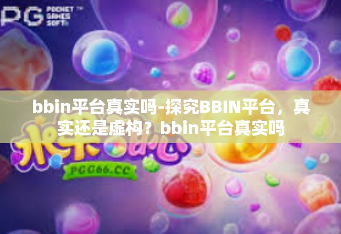 bbin平台真实吗-探究BBIN平台，真实还是虚构？bbin平台真实吗