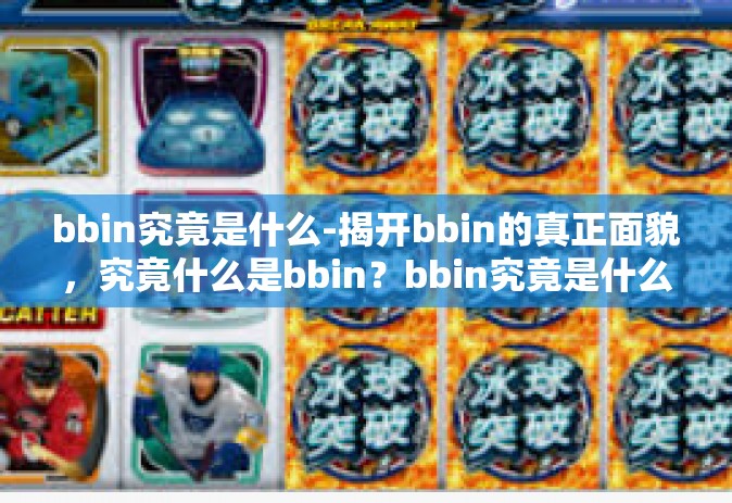 bbin究竟是什么-揭开bbin的真正面貌，究竟什么是bbin？bbin究竟是什么
