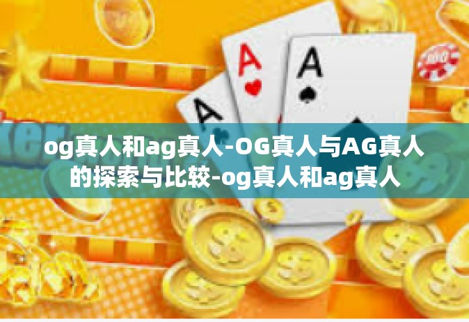 og真人和ag真人-OG真人与AG真人的探索与比较-og真人和ag真人