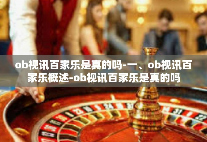 ob视讯百家乐是真的吗-一、ob视讯百家乐概述-ob视讯百家乐是真的吗