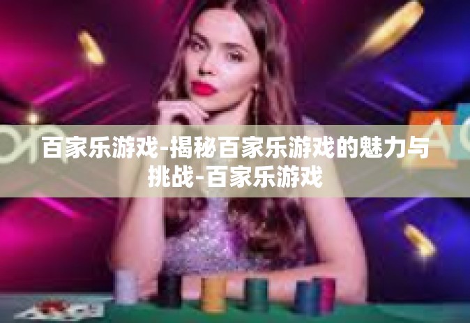 百家乐游戏-揭秘百家乐游戏的魅力与挑战-百家乐游戏