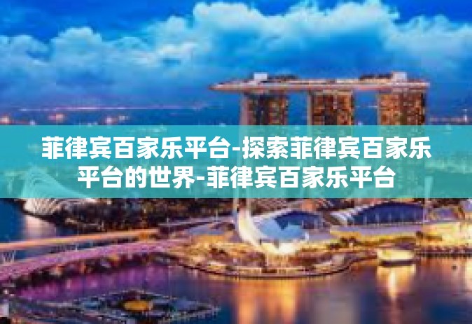 菲律宾百家乐平台-探索菲律宾百家乐平台的世界-菲律宾百家乐平台